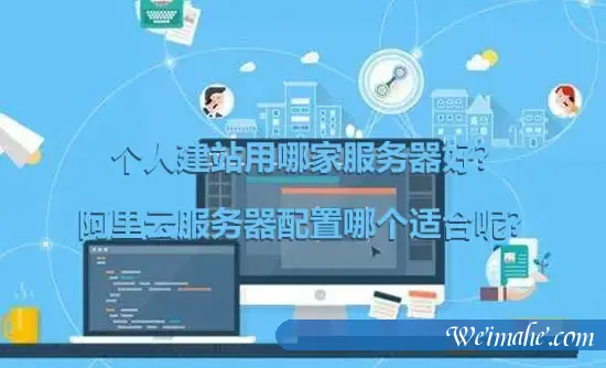 个人建站用哪家服务器好?阿里云服务器配置哪个适合呢? 个人建站用哪家服务器好?阿里云服务器配置哪个适合呢?