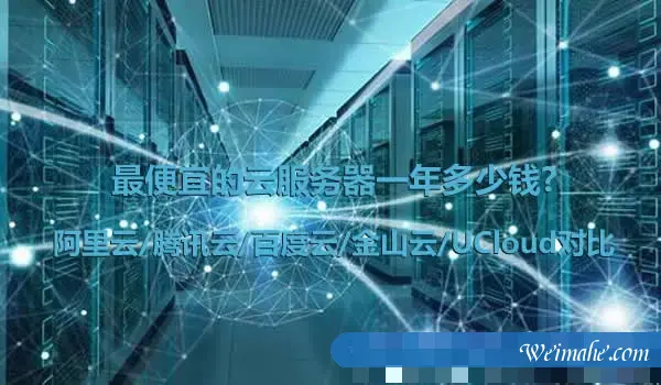 最便宜的云服务器一年多少钱?阿里云/腾讯云/百度云/金山云/UCloud对比 最便宜的云服务器一年多少钱?阿里云/腾讯云/百度云/金山云/UCloud对比