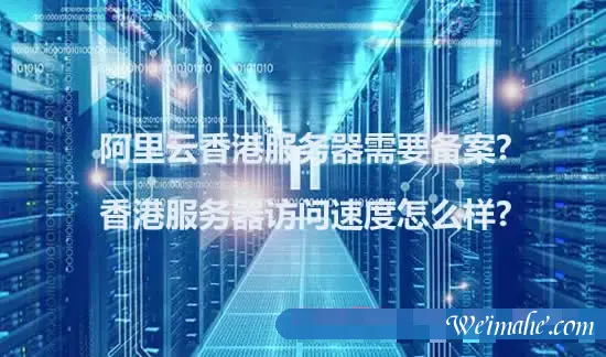 阿里云香港服务器需要备案?香港服务器访问速度怎么样? 阿里云香港服务器需要备案?香港服务器访问速度怎么样?