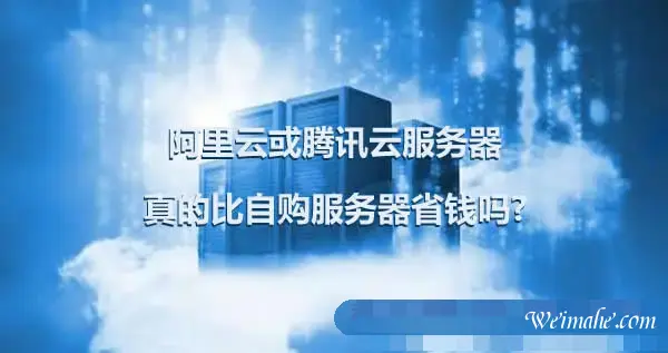 阿里云或腾讯云服务器真的比自购服务器省钱吗? 阿里云或腾讯云服务器真的比自购服务器省钱吗?
