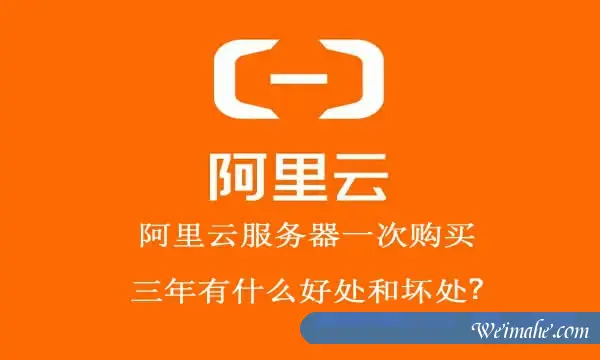 阿里云服务器一次购买三年有什么好处和坏处?