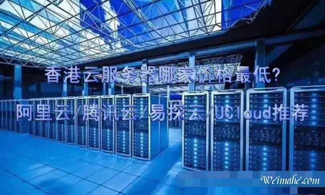 香港云服务器哪家价格最低?阿里云/腾讯云/易探云/UCloud推荐 香港云服务器哪家价格最低?阿里云/腾讯云/易探云/UCloud推荐