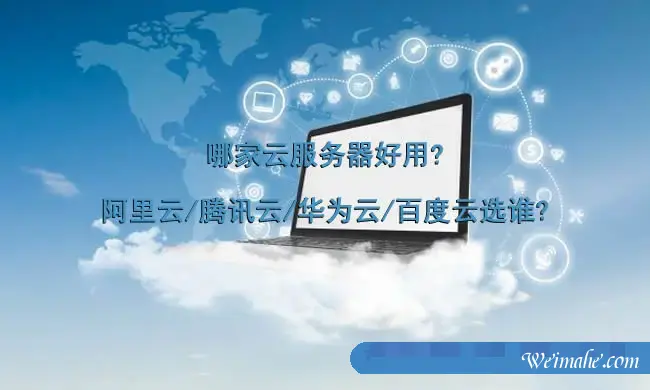 哪家云服务器好用?阿里云/腾讯云/华为云/百度云选谁?