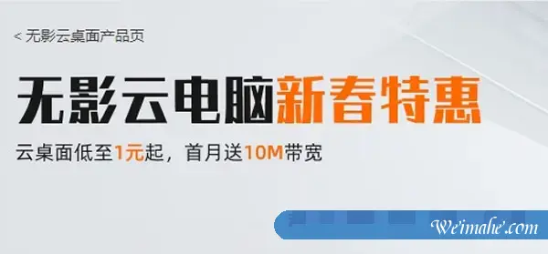 阿里云无影云电脑新春特惠活动：云桌面低至1元起，首月送10M带宽