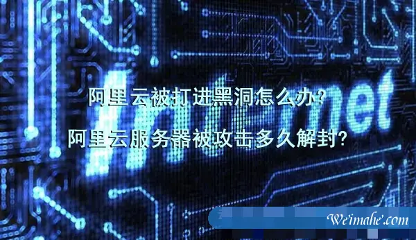 阿里云被打进黑洞怎么办?阿里云服务器被攻击多久解封?