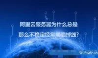 阿里云服务器为什么那么不稳定经常崩溃掉线?