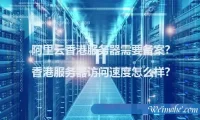 阿里云香港服务器需要备案?香港服务器访问速度怎么样?