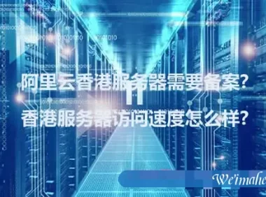 阿里云香港服务器需要备案?香港服务器访问速度怎么样?