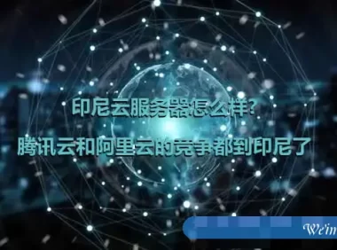 印尼云服务器怎么样?腾讯云和阿里云的竞争都到印尼了