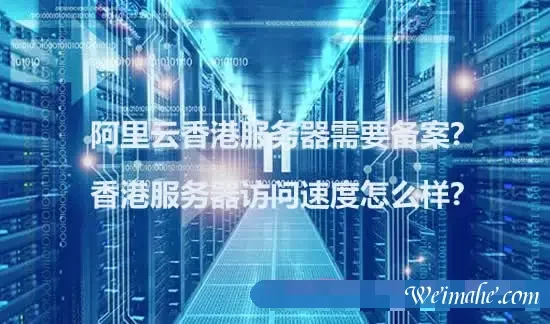 阿里云香港服务器需要备案?香港服务器访问速度怎么样?