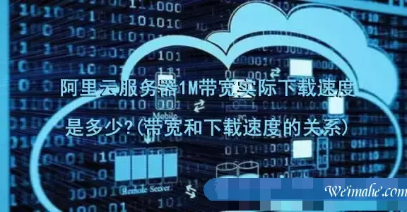 阿里云服务器1M带宽实际下载速度是多少?(带宽和下载速度的关系)