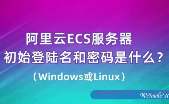 阿里云服务器ECS登录用户名是什么?系统不同默认账号也不同