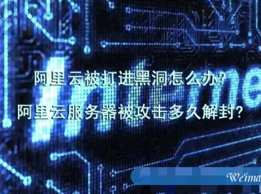 阿里云被打进黑洞怎么办?阿里云服务器被攻击多久解封?