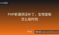 PHP新漏洞没补丁,宝塔面板怎么临时挡